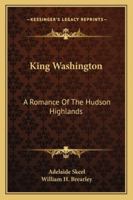 King Washington: A Romance of the Hudson Highlands 1144873762 Book Cover