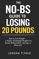 The No-BS Guide to Losing 20 Pounds: How to Lose Weight - A Simple, Sustainable Weight Loss System Without Diets, Starving, or Obsession B0GLYWF17P Book Cover