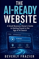 THE AI-READY WEBSITE: A SMALL BUSINESS OWNER’S GUIDE TO GETTING FOUND IN THE AGE OF AI SEARCH B0H2MSSF9K Book Cover