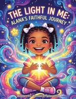 The Light in Me: Alana's Faithful Journey B0GFTJLMPS Book Cover