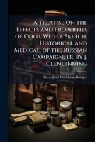 A Treatise On the Effects and Properties of Cold, With a Sketch, Historical and Medical, of the Russian Campaign, Tr. by J. Clendinning 1023816253 Book Cover