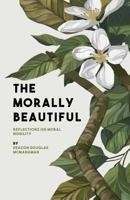 The Morally Beautiful: Reflections on Moral Nobility 0994823355 Book Cover