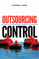 Outsourcing Control: The Politics of International Migration Cooperation 0228004071 Book Cover