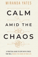 Calm Amid The Chaos: A Practical Guide To Cope With Stress That Will Reduce The Chaos In Your Life B09KN9XB9B Book Cover