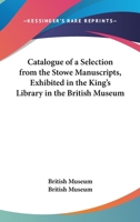 Catalogue of a Selection from the Stowe Manuscripts, Exhibited in the King's Library in the British Museum 1432656120 Book Cover