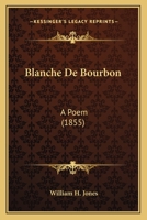 Blanche De Bourbon: A Poem 0469548096 Book Cover