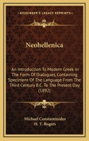 Neohellenica; An Introduction to Modern Greek in the Form of Dialogues, Containing Specimens of the Language from the Third Century B.C. to the Present Day. to Which Is Added an Appendix Giving Exampl 116569719X Book Cover