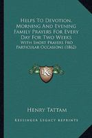 Helps To Devotion, Morning And Evening Family Prayers For Every Day For Two Weeks: With Short Prayers Fro Particular Occasions 1165373882 Book Cover
