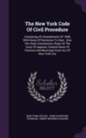 The New York Code Of Civil Procedure: Containing All Amendments Of 1908, With Notes Of Decisions To Date : Also The State Constitution, Rules Of The ... And Municipal Court Act Of New York City 1378547012 Book Cover