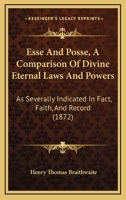 Esse And Posse, A Comparison Of Divine Eternal Laws And Powers: As Severally Indicated In Fact, Faith, And Record 1166987167 Book Cover