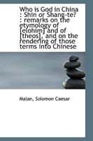 Who is God in China: Shin or Shang-te?: Remarks on the Etymology of [elohim] and of [theos], and on the Rendering of Those Terms Into Chinese / 1014419301 Book Cover