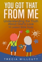 You Got That From Me: Understanding the Truth About God's Love 1648304834 Book Cover