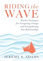 Riding the Wave: Teacher Strategies for Navigating Change and Strengthening Key Relationships 1949539598 Book Cover