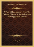 A View Of Freemasonry From The Offering Of Isaac To The Deliverance From Egyptian Captivity 1425304931 Book Cover