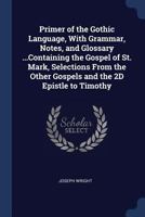 A Primer of the Gothic Language, containing the Gospel of St. Mark, selections from the other Gospels, and the second Epistle to Timothy, with Grammar, notes, and Glossary 101570400X Book Cover