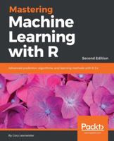 Mastering Machine Learning with R: Advanced prediction, algorithms, and learning methods with R 3.x, 2nd Edition 1787287475 Book Cover