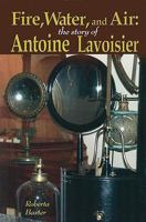 Fire, Water, and Air: The Story of Antoine Lavoisier 1599350874 Book Cover