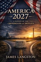 America 2027: A Nation at the Crossroads of Destiny: America 2027 exposes the nation's challenges, urging a return to values before freedom erodes into complacency B0DKTL3YX5 Book Cover
