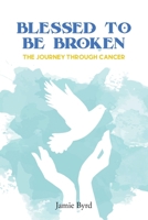 Blessed To Be Broken: The Journey through Cancer 1685705073 Book Cover