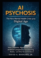 AI Psychosis: The New Mental Health Crisis of the Digital Age: How Chatbots, Algorithms, and Artificial Companions Are Distorting Reality—and What We Can Do About It B0GBTQJG4Z Book Cover