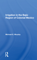 Irrigation in the Bajio Region of Colonial Mexico 0367161141 Book Cover