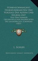 Hohenschwangan's Denkwurdigkeiten Und Vorzuge Der Altern Und Neuern Zeit: Von Dem Sammler Geschichtlicher Nachrichten Des Landgerichts Schongau (1837) 1161005749 Book Cover