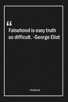 Falsehood is easy, truth so difficult. -George Eliot: Lined Gift Notebook With Unique Touch Journal Lined Premium 120 Pages truth Quotes 1661753299 Book Cover