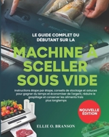 LE GUIDE COMPLET DU DÉBUTANT SUR LA MACHINE À SCELLER SOUS VIDE: Instructions étape par étape, conseils de stockage et astuces pour gagner du temps et ... frais plus longtemps (French Edition) B0FJ1Z1XZF Book Cover