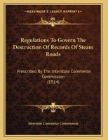 Regulations To Govern The Destruction Of Records Of Steam Roads: Prescribed By The Interstate Commerce Commission 1161796460 Book Cover