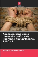 A manumissão como dimensão política da liberdade em Cartagena, 1800 - 1 (Portuguese Edition) 6207847857 Book Cover