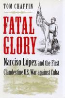 Fatal Glory: Narciso Lopez and the First Clandestine U. S. War Against Cuba 0813916739 Book Cover