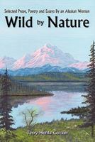 Wild by Nature: Selected Prose, Poetry and Essays by an Alaskan Woman 1456712284 Book Cover