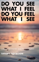 Do You See What I Feel Do You Feel What I See: A Book of Poetry and Photography B0DQVW2LHK Book Cover