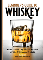 Beginner's Guide to Whiskey: Traditions, Types, and Tastes of the Ultimate Spirit 1641528788 Book Cover