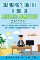 Mindfulness: Changing Your Life Through Mindfulness and Meditation (2 Books In 1) How To Calm Your Mind, Reduce Your Stress and Live The Successful Happy Life You Desire Today! 1541335422 Book Cover