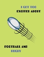 I GET TOO EXCITED ABOUT FOOTBALL AND RUGBY: Rugby Journal Notebook for Kids, Boys, Teens and Men, 8.5 x 11,100 pages, soft matte cover 1672702186 Book Cover