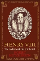 Henry VIII: The Decline and Fall of a Tyrant 147460580X Book Cover