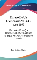 Ensayo De Un Diccionario V1 A-O, Ano 1899: De Los Artifices Que Florecieron En Sevilla Desde El Siglio XIII Al XVIII Inclusive (1899) 1160877548 Book Cover