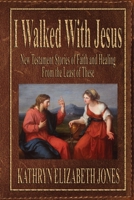 I Walked With Jesus: New Testament Stories of Faith and Healing From the Least of These 1948804220 Book Cover