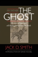 My Father, "The Ghost" - The Story of Legendary Still-Busting Sheriff Franklin Smith 1608620948 Book Cover