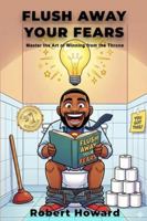 FLUSH AWAY YOUR FEARS: Master the Art of Winning from the Throne B0G4M2B799 Book Cover