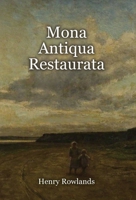 Mona Antiqua Restaurata: an Archaeological Discourse on the Antiquities, Natural and Historical, of the Isle of Anglesey, the Antient Seat of t 1910893153 Book Cover