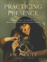 Practicing Presence: A Mother's Guide to Savoring Life through the Photos You're Already Taking 1540902838 Book Cover