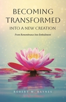 Becoming Transformed Into a New Creation: From Remembrance Into Embodiment 1834185327 Book Cover