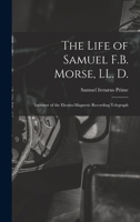 The Life of Samuel F.B. Morse, LL. D.: Inventor of the Electro-magnetic Recording Telegraph 1016836422 Book Cover