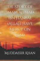 The Story of Imam Ahmad Ibn Hanbal (Allah Have Mercy on Him) (Biography of Islamic Scholars) B0F6L898XZ Book Cover