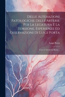 Delle Alterazioni Patologiche Delle Arterie Per La Legatura E La Torsione, Esperienze Ed Osservazioni Di Luigi Porta: Con 13 Tavole In Rame... (Italian Edition) 1022609076 Book Cover