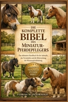 DIE KOMPLETTE BIBEL DES MINIATUR-PFERDEPFLEGERS: Das ultimative Handbuch für die Aufzucht, das Verständnis und die Beherrschung der Miniaturpferdehaltung (German Edition) B0GHL6897X Book Cover