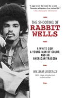 The Shooting of Rabbit Wells: A White Cop, a Young Man of Color, and an American Tragedy; with a New Introduction by the Author 1628725958 Book Cover