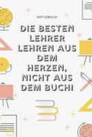 Die Besten Lehrer Lehren Aus Dem Herzen, Nicht Aus Dem Buch! Notizbuch: A5 52 Wochen Kalender als Geschenk f�r Lehrer - Abschiedsgeschenk f�r Erzieher und Erzieherinnen - Planer - Terminplaner - Kinde 1080332383 Book Cover